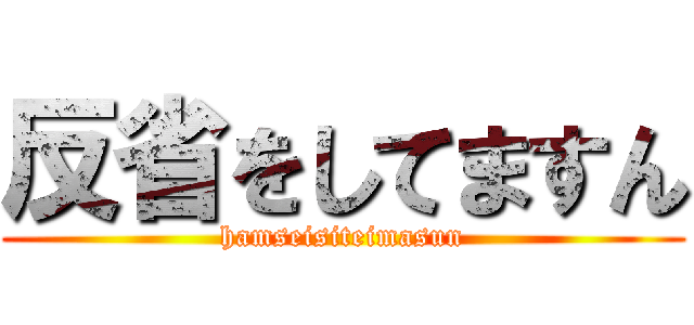 反省をしてますん (hamseisiteimasun)