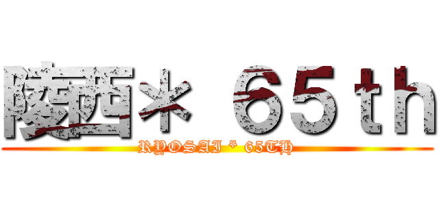 陵西＊ ６５ｔｈ (RYOSAI * 65TH)