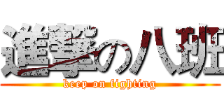 進撃の八班 (keep on fighting)