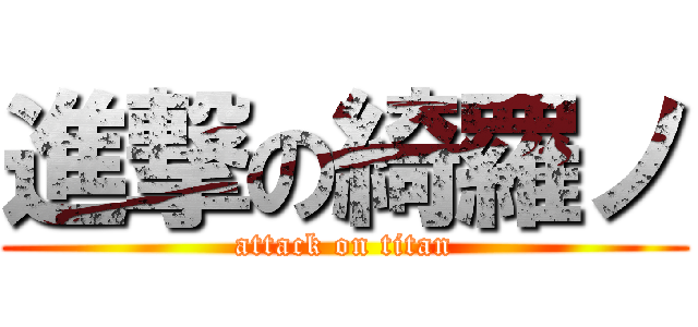 進撃の綺羅ノ (attack on titan)