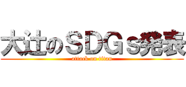 大辻のＳＤＧｓ発表 (attack on titan)