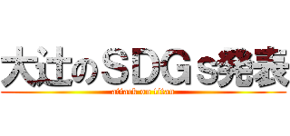 大辻のＳＤＧｓ発表 (attack on titan)