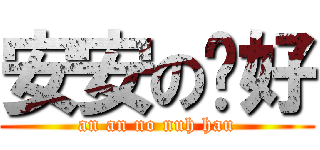 安安のㄋ好 (an an no nuh hau)