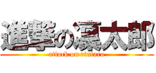 進撃の凜太郎 (attack on rintaro)