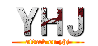 ＹＨＪ (attack on yhj)