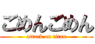 ごめんごめん (attack on titan)