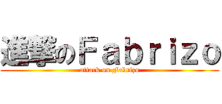 進撃のＦａｂｒｉｚｏ (attack on Fabrizo)