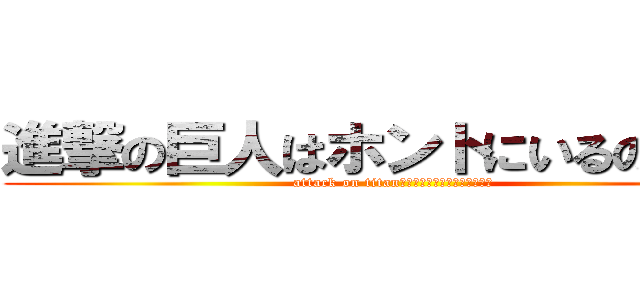 進撃の巨人はホントにいるのか！？ (attack on titanハホント二イルンデスカー！？)