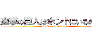 進撃の巨人はホントにいるのか！？ (attack on titanハホント二イルンデスカー！？)
