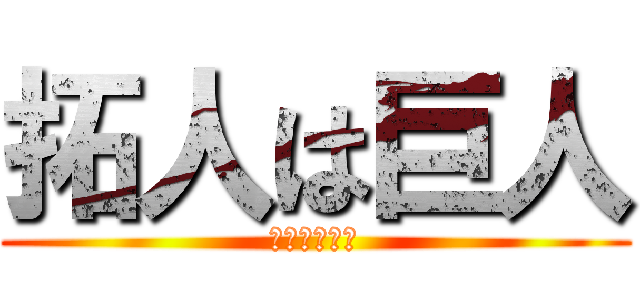 拓人は巨人 (うんこうんこ)