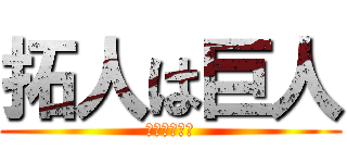 拓人は巨人 (うんこうんこ)