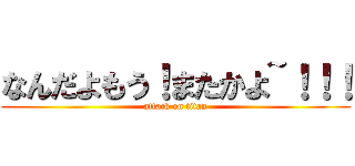 なんだよもう！またかよ~！！！ (attack on titan)