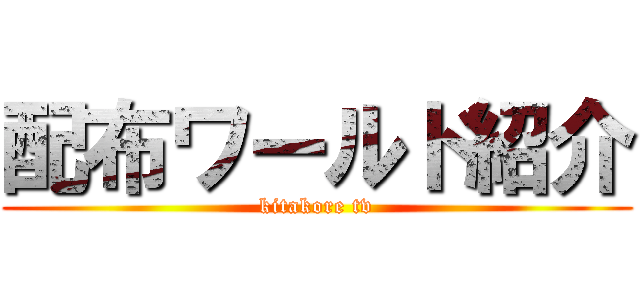 配布ワールド紹介 (kitakore tv)