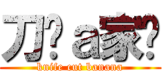 刀疤ａ家瑋 (knife cut banana)