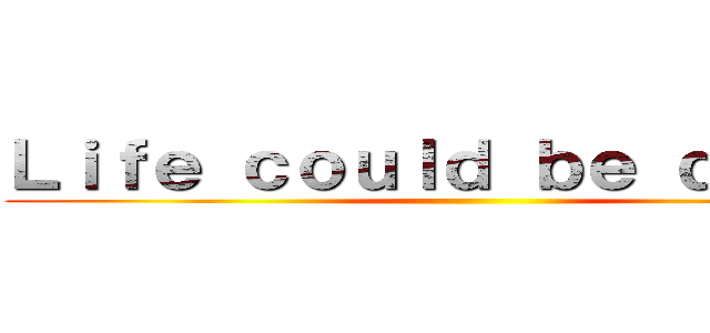 Ｌｉｆｅ ｃｏｕｌｄ ｂｅ ｄｒｅａｍ ()