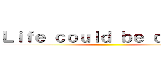 Ｌｉｆｅ ｃｏｕｌｄ ｂｅ ｄｒｅａｍ ()