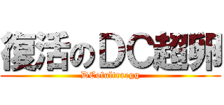 復活のＤＣ超卵 (DCofultraegg)