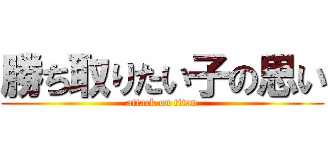 勝ち取りたい子の思い (attack on titan)