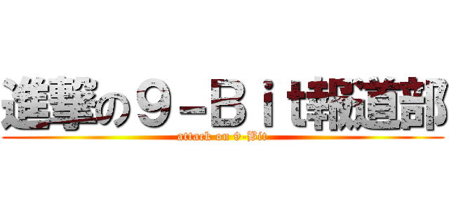 進撃の９－Ｂｉｔ報道部 (attack on 9-Bit)