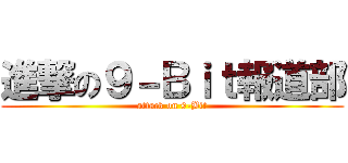 進撃の９－Ｂｉｔ報道部 (attack on 9-Bit)