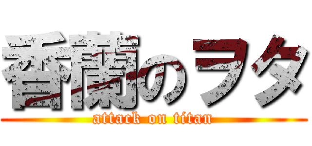 香蘭のヲタ (attack on titan)