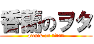 香蘭のヲタ (attack on titan)