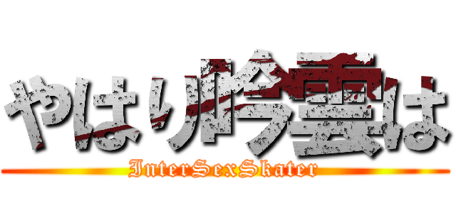 やはり吟雲は (InterSexSkater)