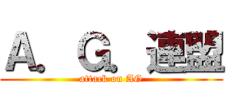 Ａ．Ｇ．連盟 (attack on AG)