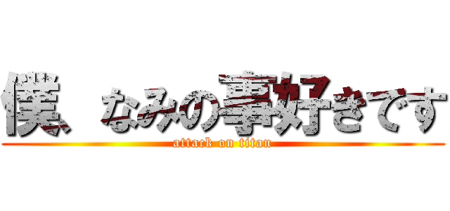 僕、なみの事好きです (attack on titan)