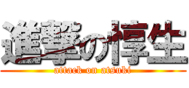 進撃の惇生 (attack on atsuki)