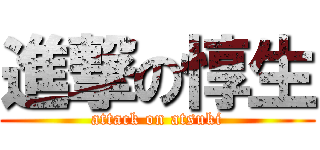 進撃の惇生 (attack on atsuki)