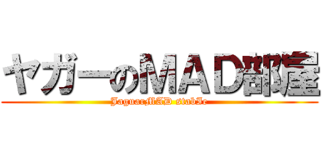 ヤガーのＭＡＤ部屋 (JaguarMAD stabIe)
