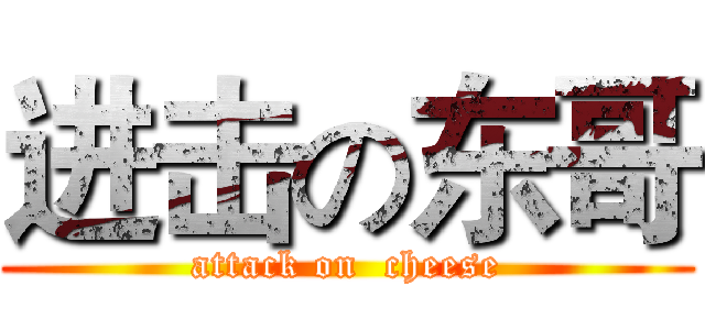 进击の东哥 (attack on  cheese)