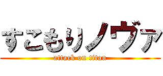 すこもりノヴァ (attack on titan)