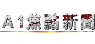 Ａ１ 焦 點 新 聞 ()
