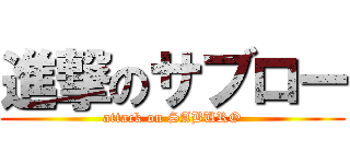 進撃のサブロー (attack on SABURO)