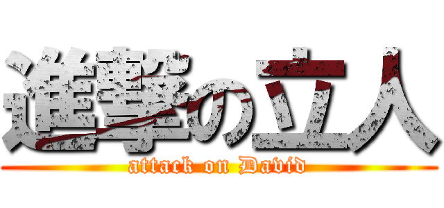 進撃の立人 (attack on David)
