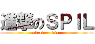 進撃のＳＰＩＬ (attack on titan)