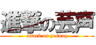 進撃の芸声 (attack on yesung)