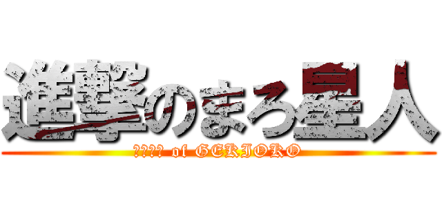 進撃のまろ星人 (ＭＡＬＯ of GEKIOKO)