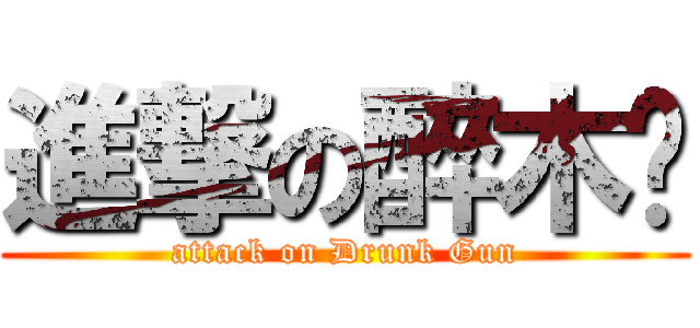 進撃の醉木仓 (attack on Drunk Gun)