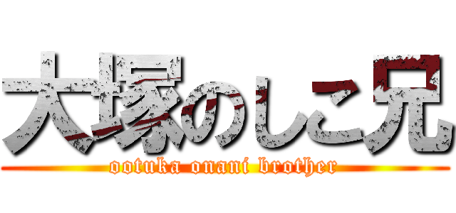 大塚のしこ兄 (ootuka onani brother)