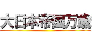 大日本帝国万歳 ()