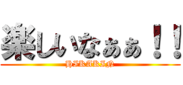 楽しいなぁぁ！！ (HIKAKIN)