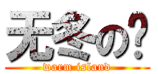 无冬の岛 (warm island)