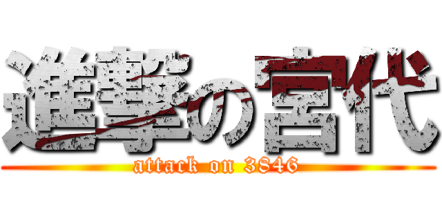 進撃の宮代 (attack on 3846)