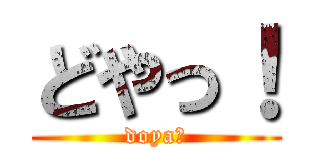 どやっ！ (doya！)