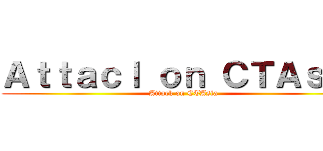 Ａｔｔａｃｌ ｏｎ ＣＴＡｓｉａ (Attack on CTAsia)