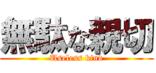 無駄な親切 (Useless kind)