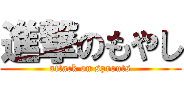 進撃のもやし (attack on sprouts)